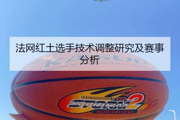 法网红土选手技术调整研究及赛事分析