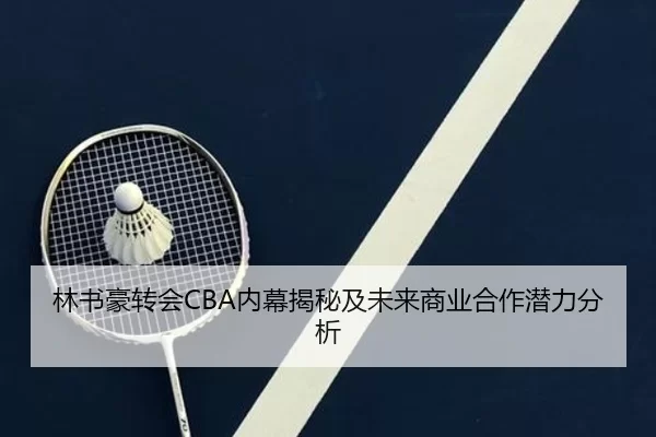 林书豪转会CBA内幕揭秘及未来商业合作潜力分析
