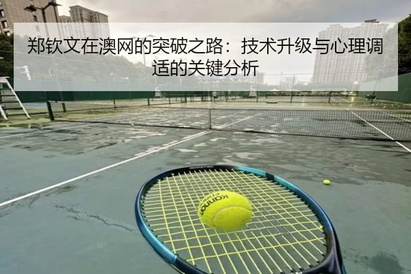 郑钦文在澳网的突破之路：技术升级与心理调适的关键分析